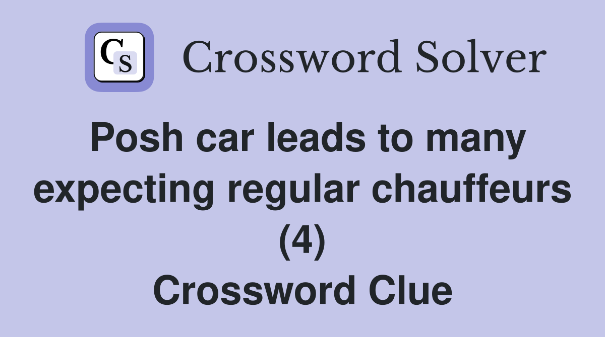 Posh car leads to many expecting regular chauffeurs (4) Crossword Clue