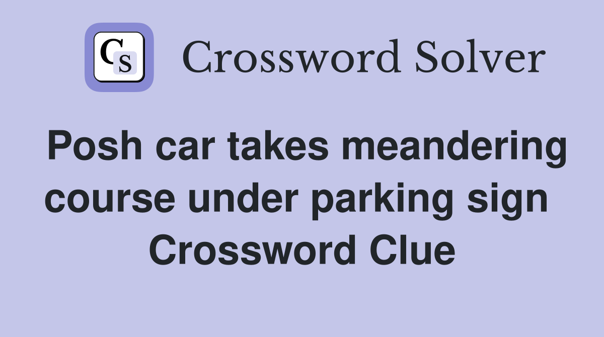 Posh car takes meandering course under parking sign  Crossword Clue