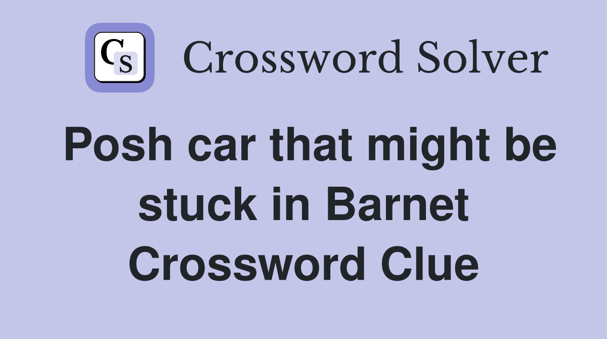 Posh car that might be stuck in Barnet Crossword Clue