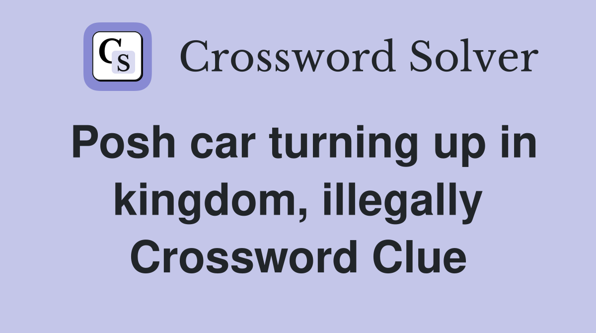 Posh car turning up in kingdom, illegally Crossword Clue