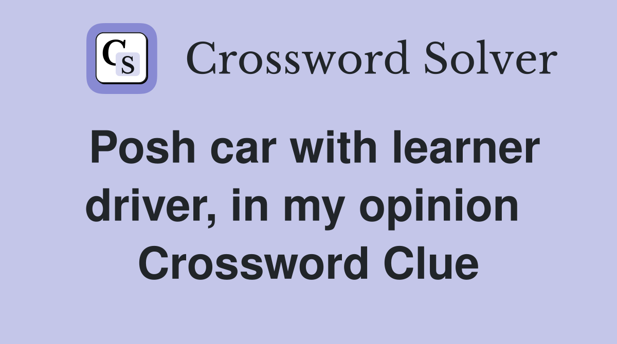 Posh car with learner driver, in my opinion  Crossword Clue
