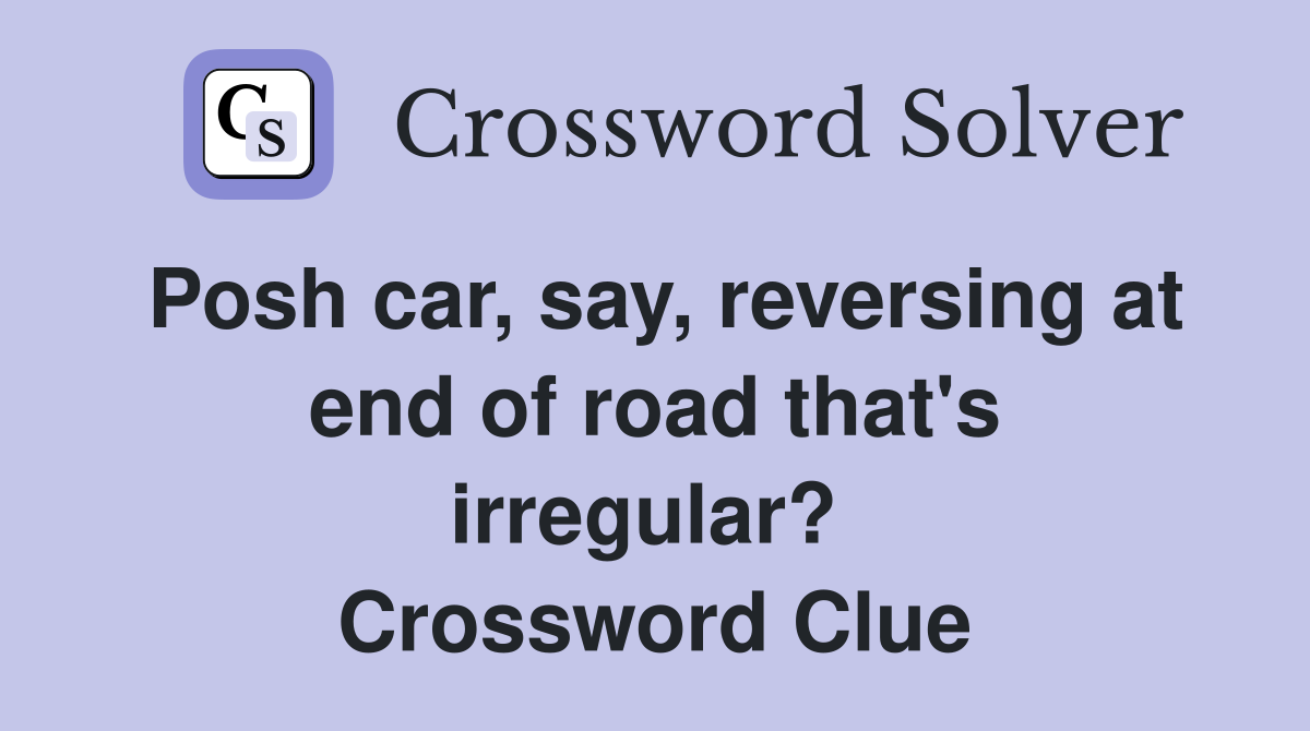 Posh car, say, reversing at end of road that's irregular?  Crossword Clue