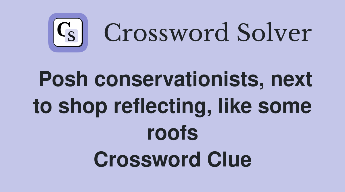 Posh conservationists, next to shop reflecting, like some roofs Crossword Clue