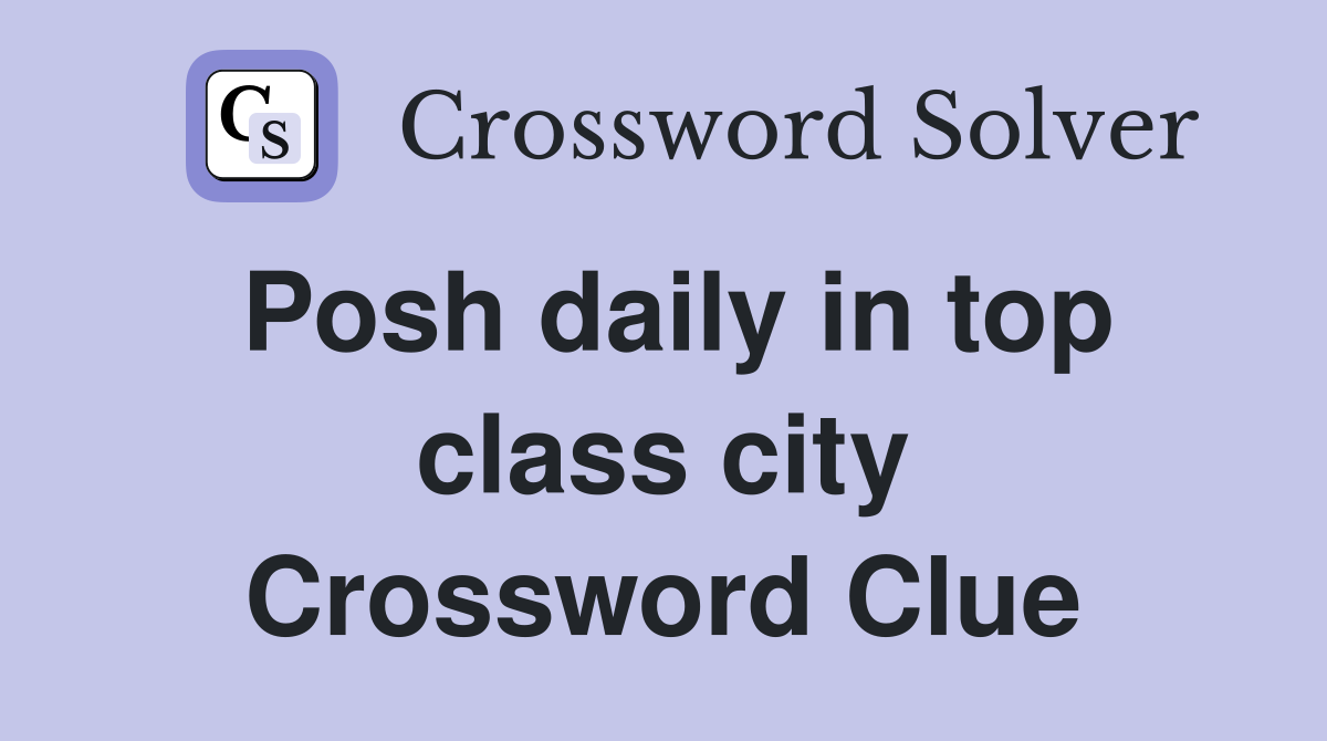 Posh daily in top class city Crossword Clue