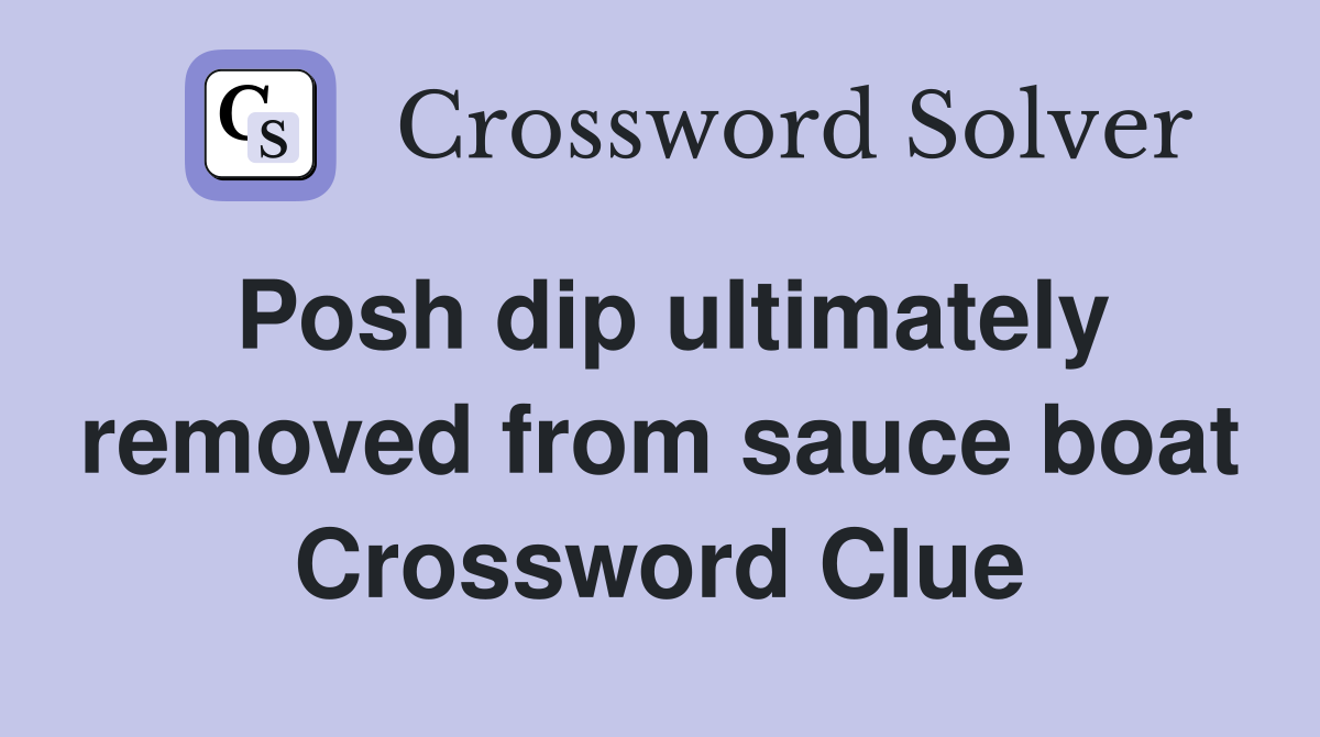 Posh dip ultimately removed from sauce boat Crossword Clue