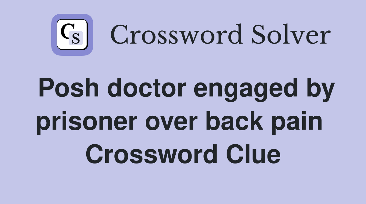 Posh doctor engaged by prisoner over back pain  Crossword Clue