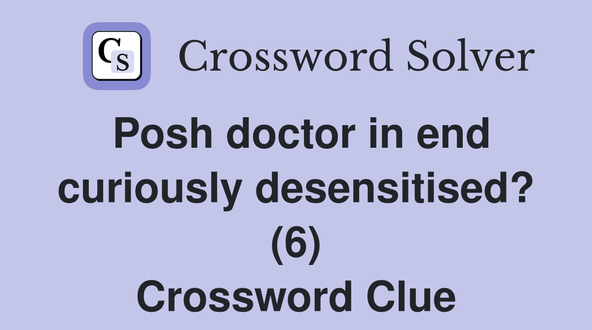 Posh doctor in end curiously desensitised? (6) Crossword Clue