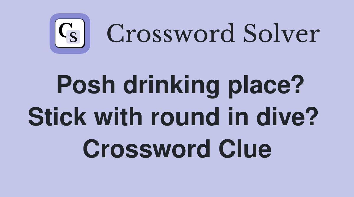 Posh drinking place? Stick with round in dive?  Crossword Clue