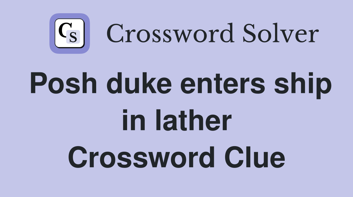 Posh duke enters ship in lather Crossword Clue