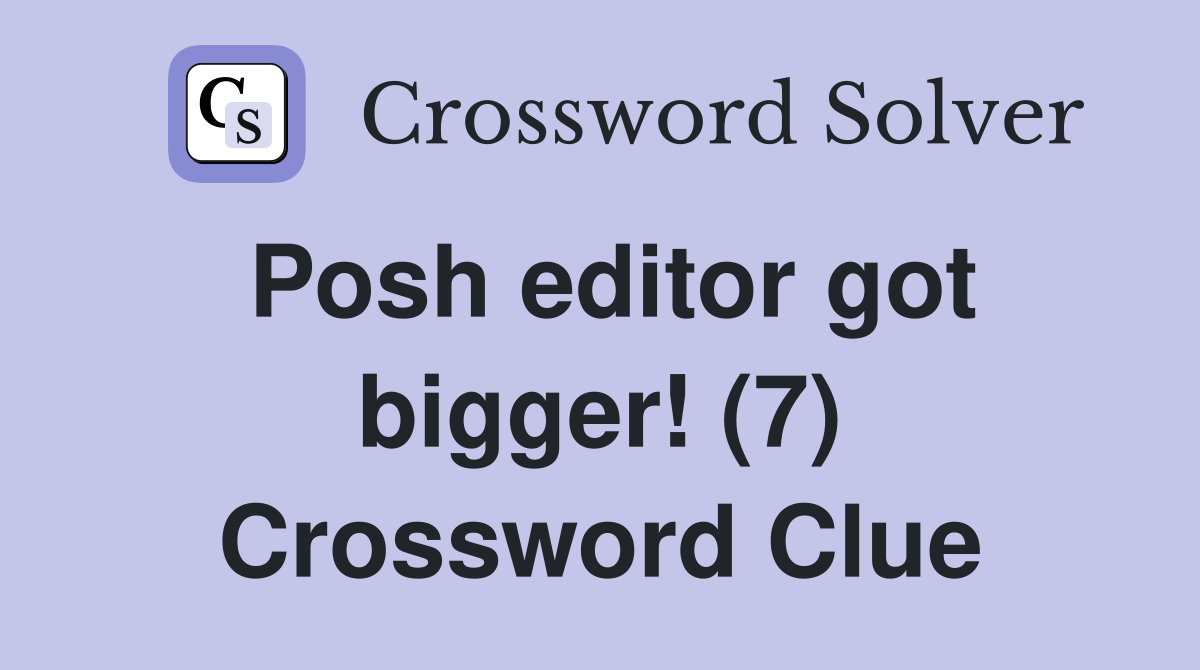 Posh editor got bigger! (7) Crossword Clue