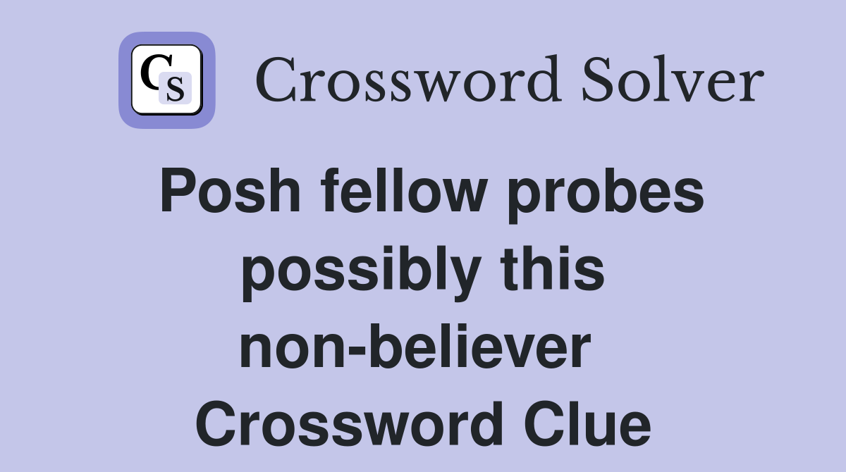 Posh fellow probes possibly this non-believer  Crossword Clue