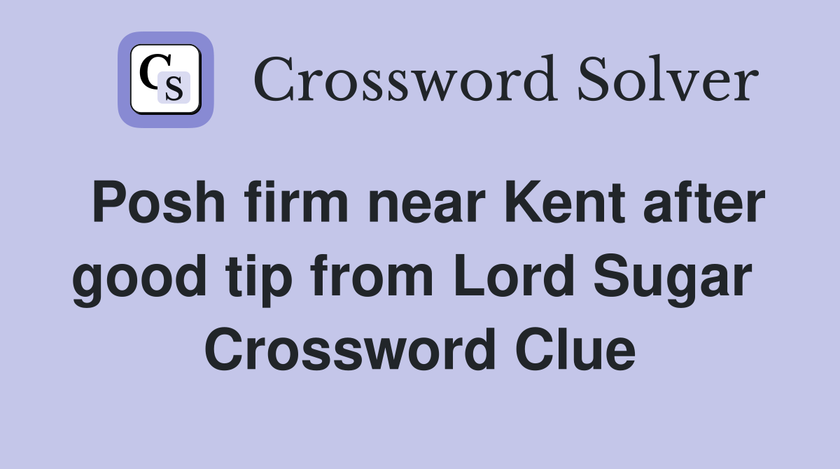 Posh firm near Kent after good tip from Lord Sugar  Crossword Clue