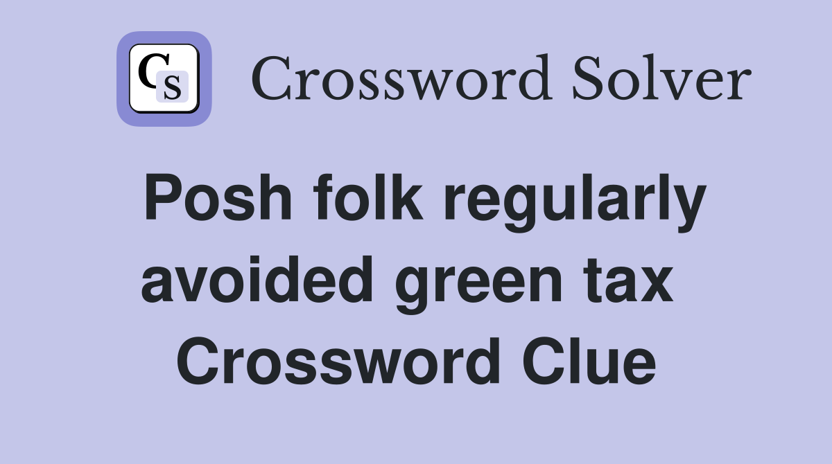 Posh folk regularly avoided green tax  Crossword Clue