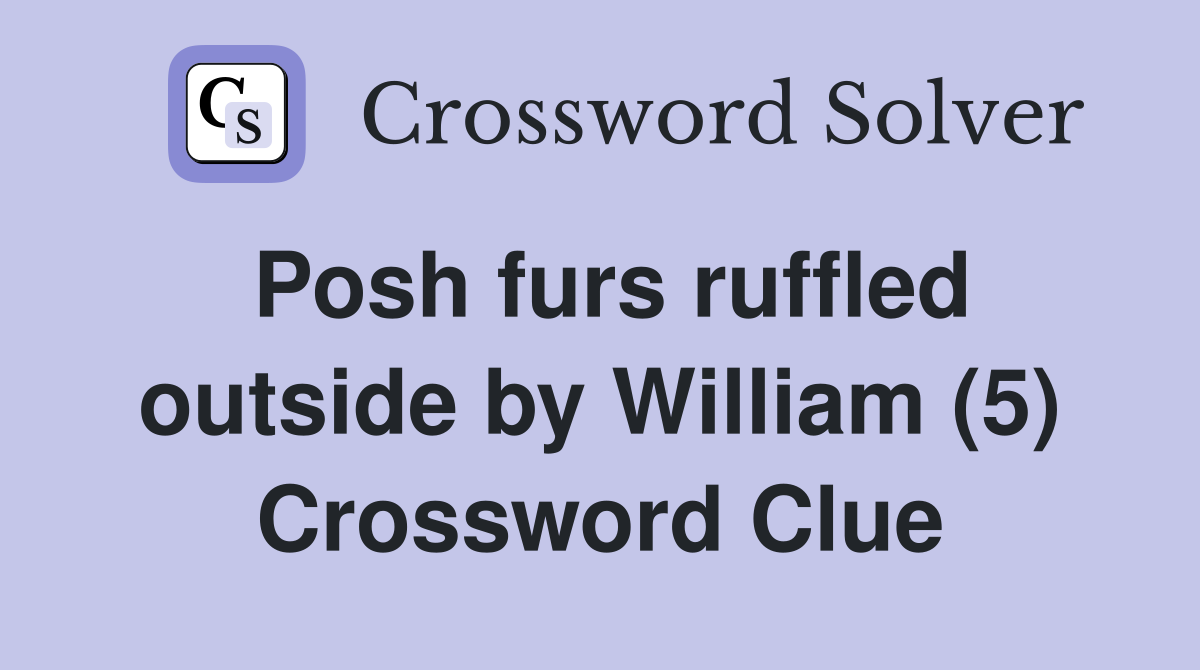 Posh furs ruffled outside by William (5) Crossword Clue