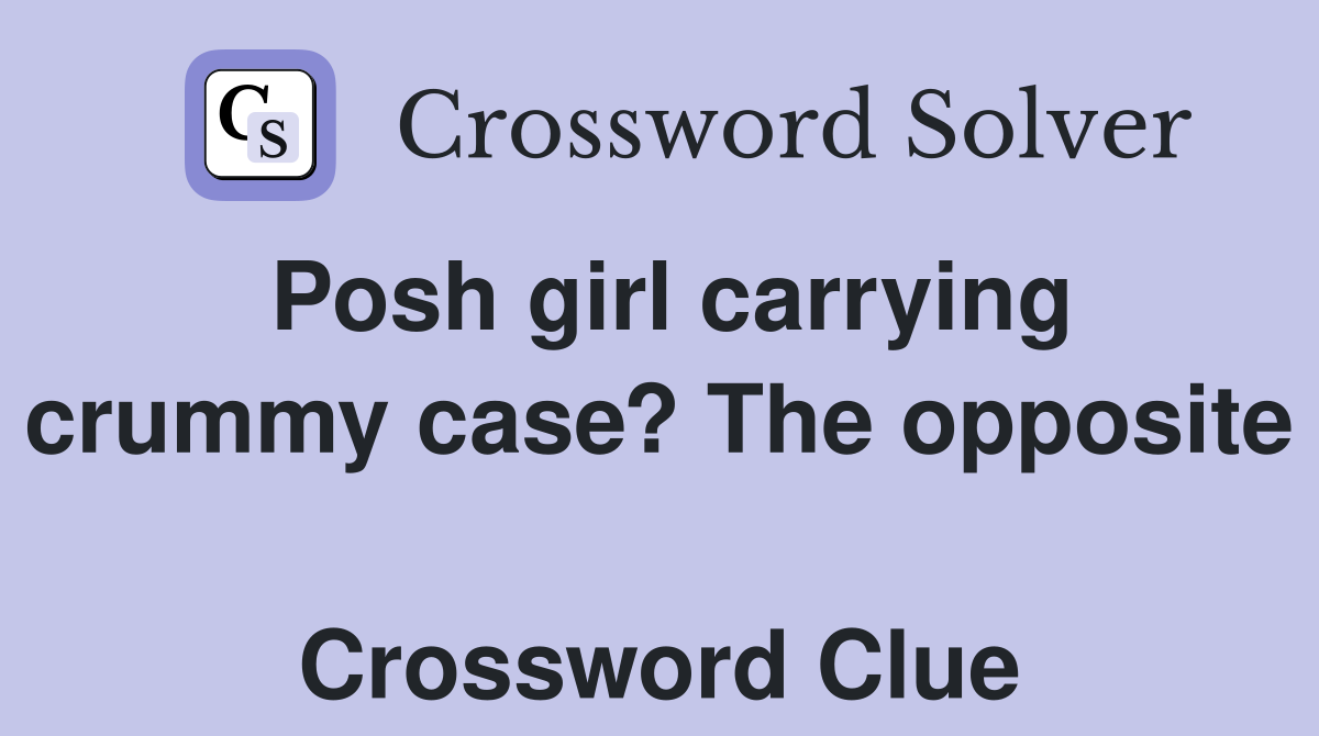 Posh girl carrying crummy case? The opposite  Crossword Clue