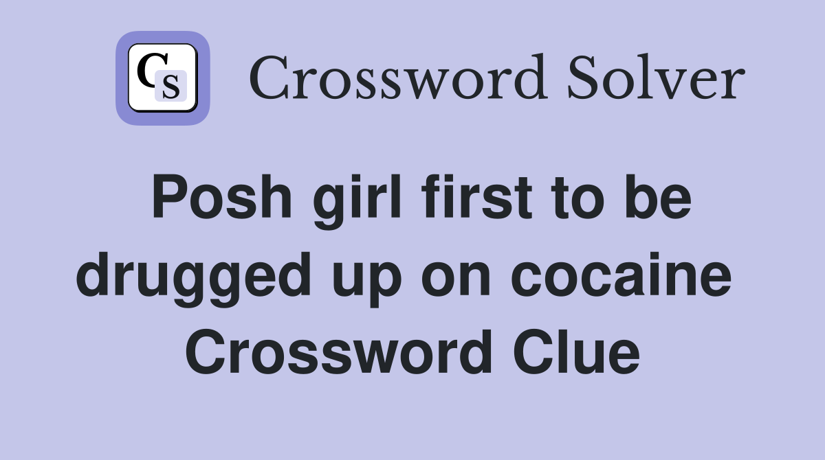 Posh girl first to be drugged up on cocaine  Crossword Clue