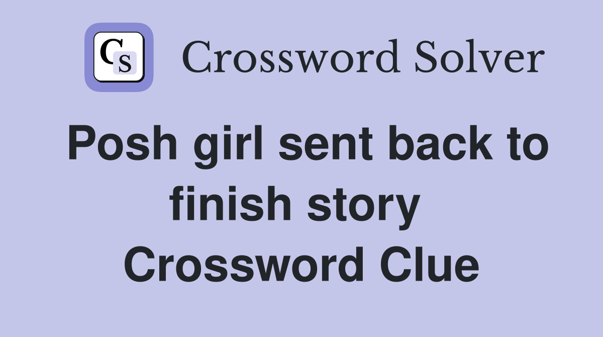 Posh girl sent back to finish story  Crossword Clue