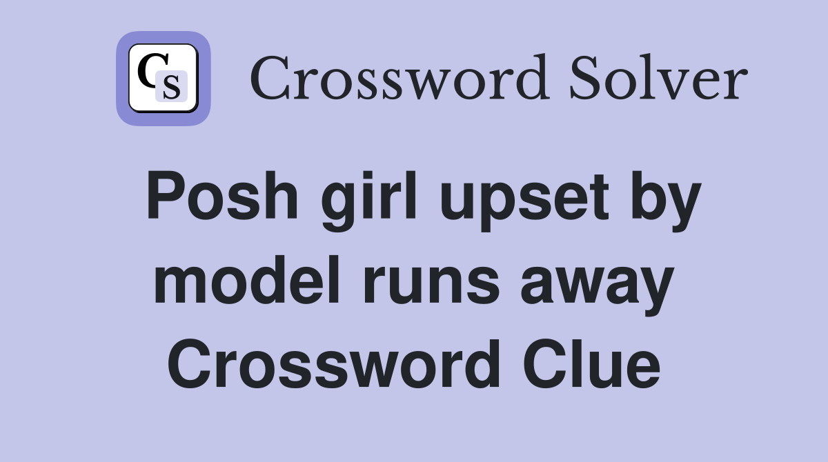 Posh girl upset by model runs away Crossword Clue