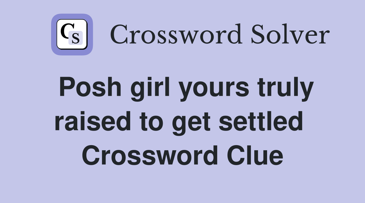 Posh girl yours truly raised to get settled  Crossword Clue