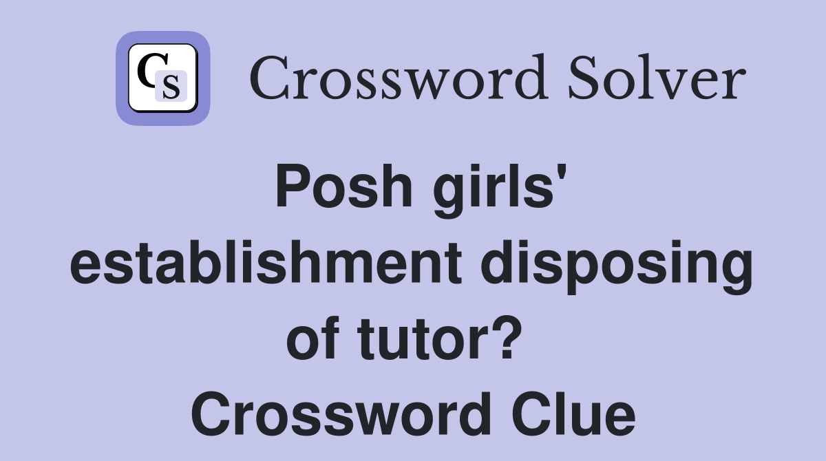 Posh girls' establishment disposing of tutor?  Crossword Clue