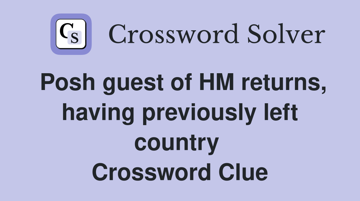 Posh guest of HM returns, having previously left country  Crossword Clue