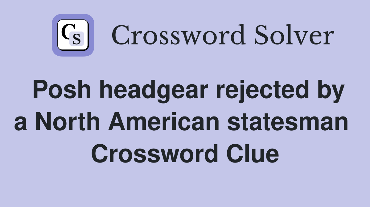 Posh headgear rejected by a North American statesman  Crossword Clue