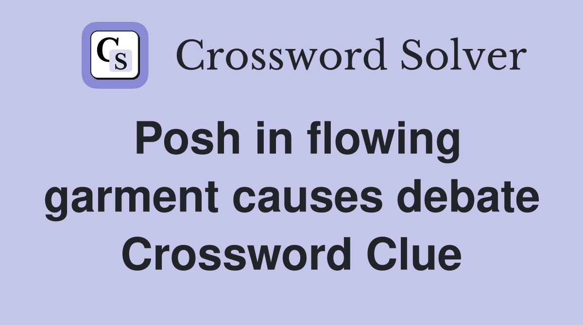 Posh in flowing garment causes debate Crossword Clue