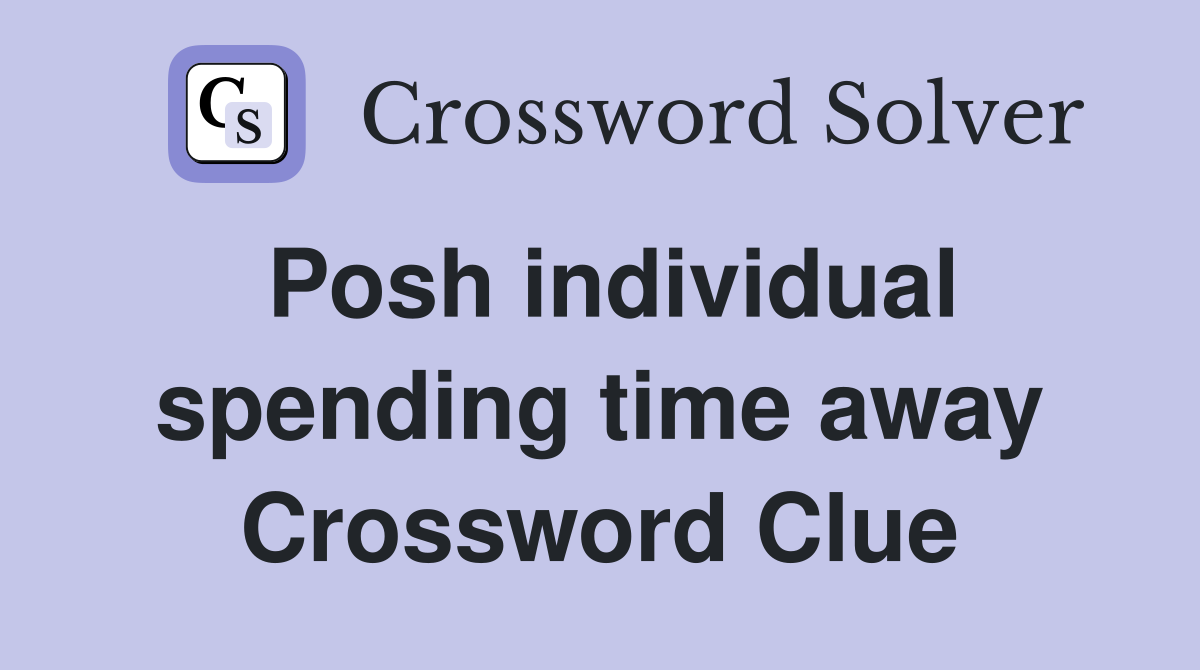 Posh individual spending time away Crossword Clue