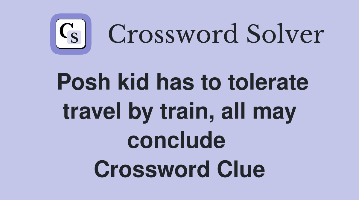Posh kid has to tolerate travel by train, all may conclude  Crossword Clue