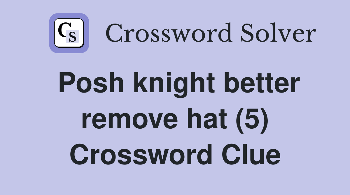 Posh knight better remove hat (5) Crossword Clue