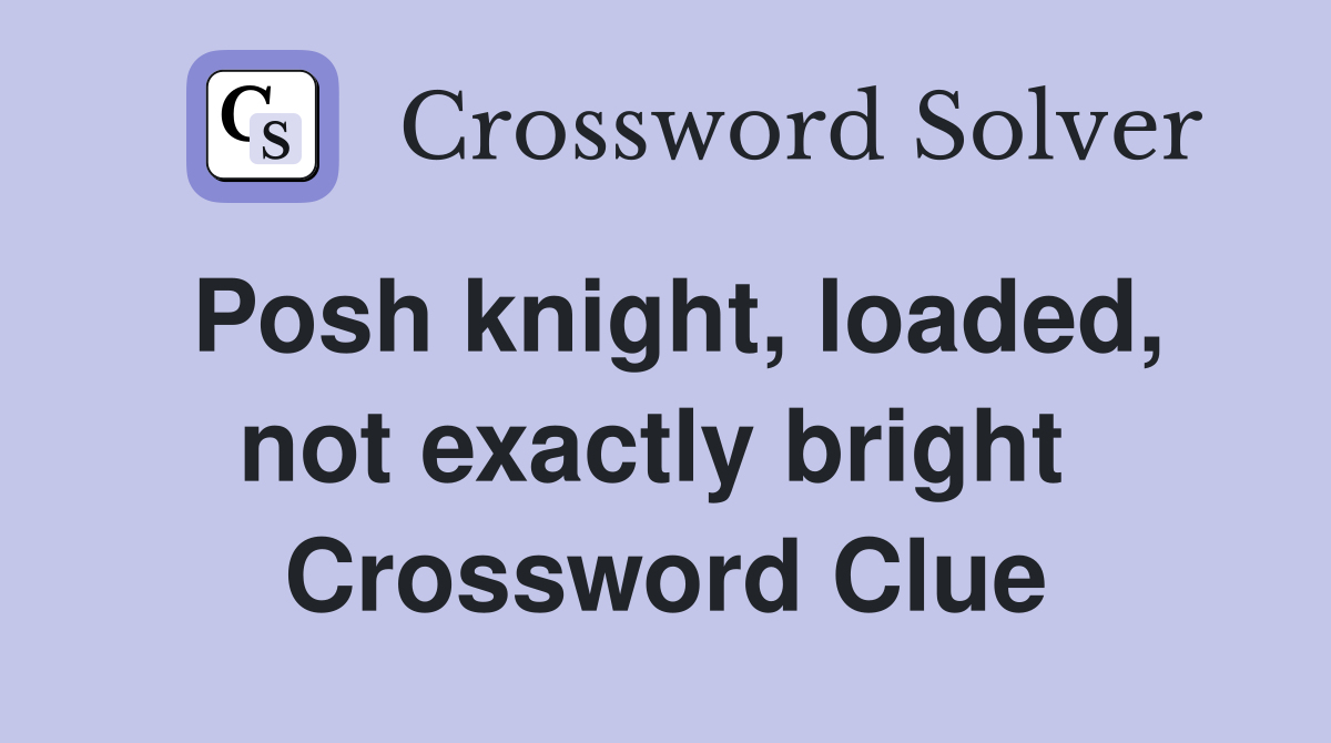 Posh knight, loaded, not exactly bright  Crossword Clue