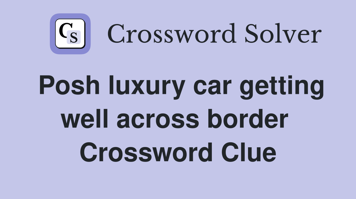 Posh luxury car getting well across border  Crossword Clue