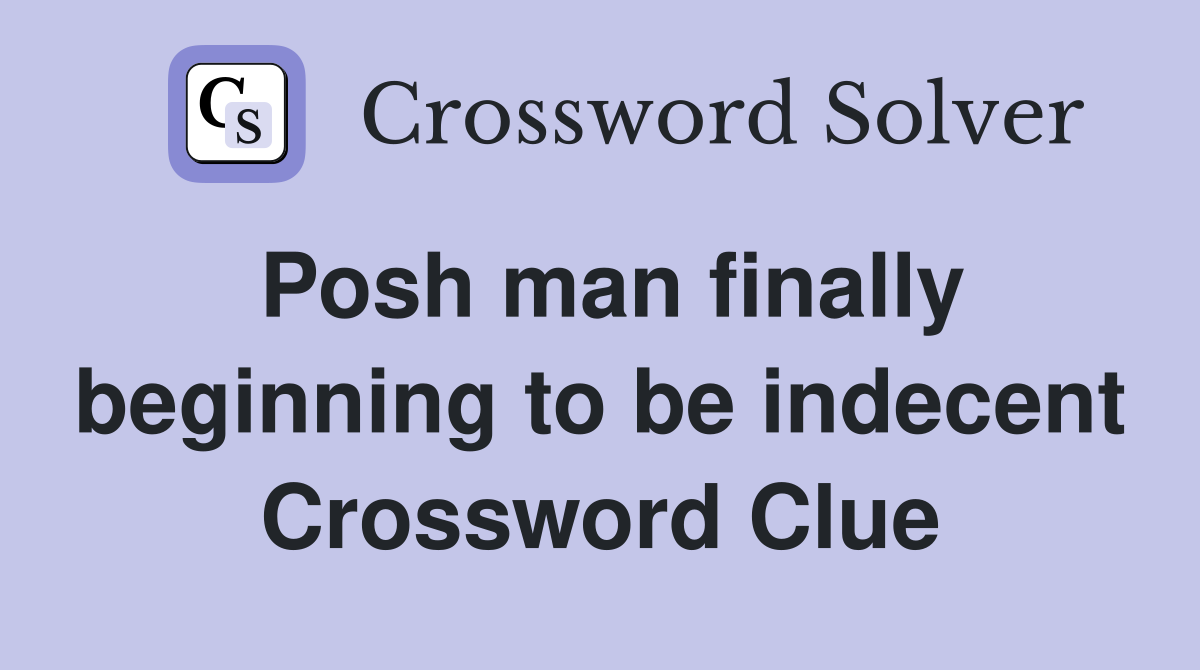 Posh man finally beginning to be indecent Crossword Clue