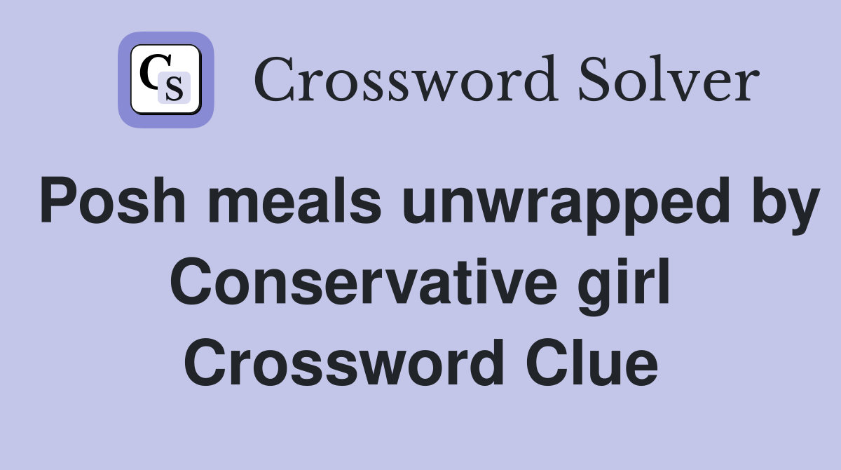 Posh meals unwrapped by Conservative girl Crossword Clue