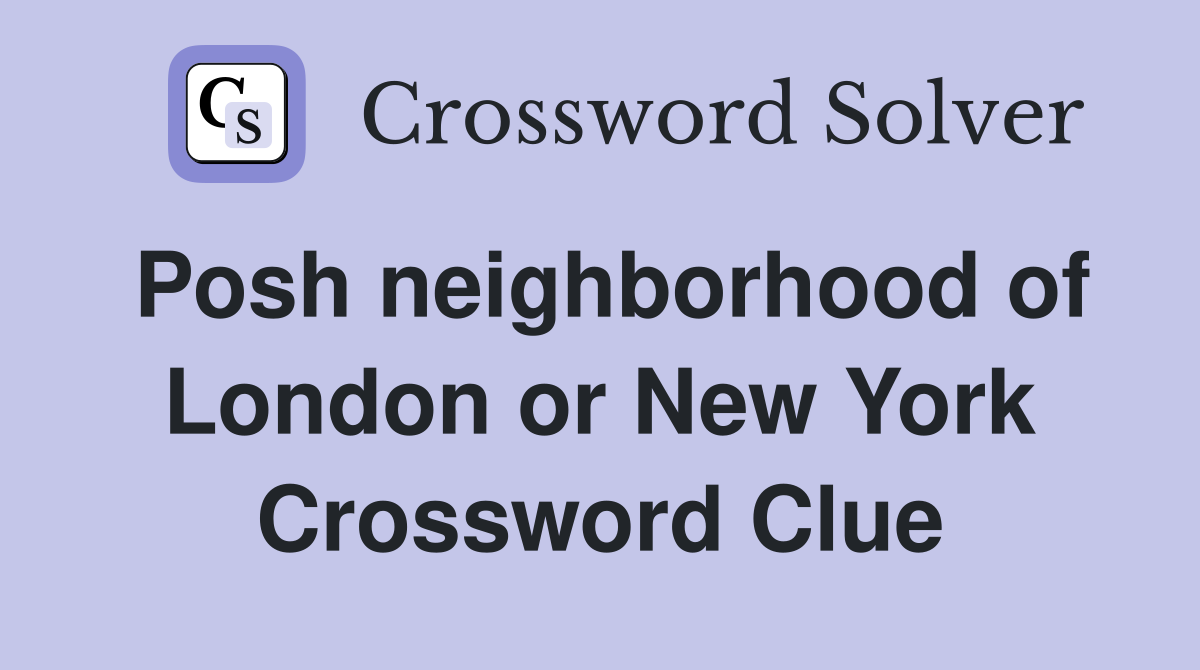 Posh neighborhood of London or New York Crossword Clue