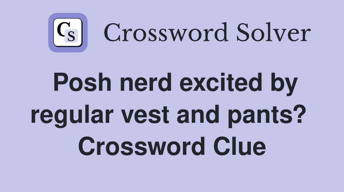 Posh nerd excited by regular vest and pants?  Crossword Clue
