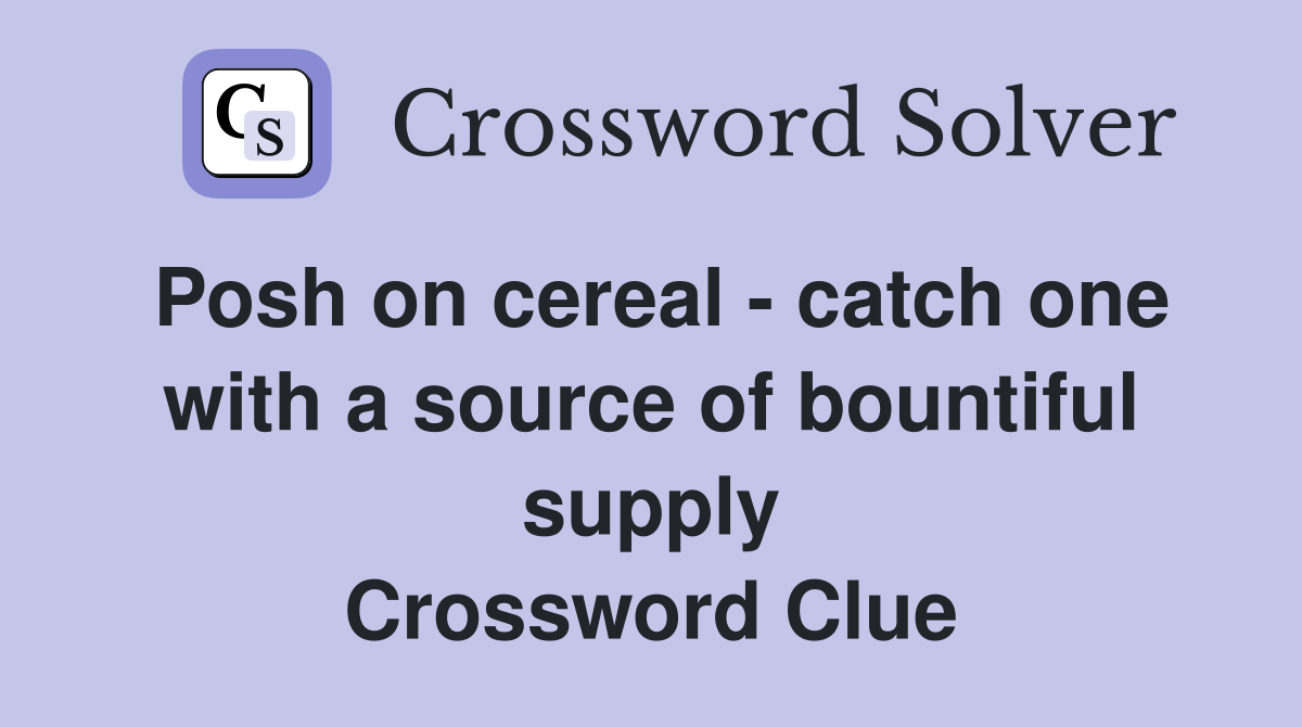 Posh on cereal - catch one with a source of bountiful supply Crossword Clue