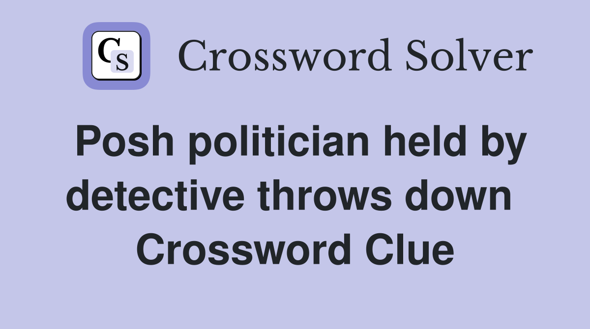 Posh politician held by detective throws down  Crossword Clue