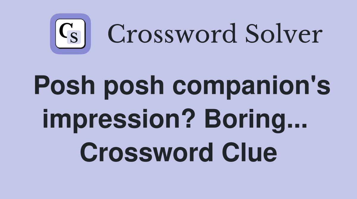 Posh posh companion's impression? Boring...  Crossword Clue