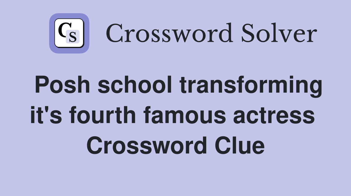 Posh school transforming it's fourth famous actress  Crossword Clue