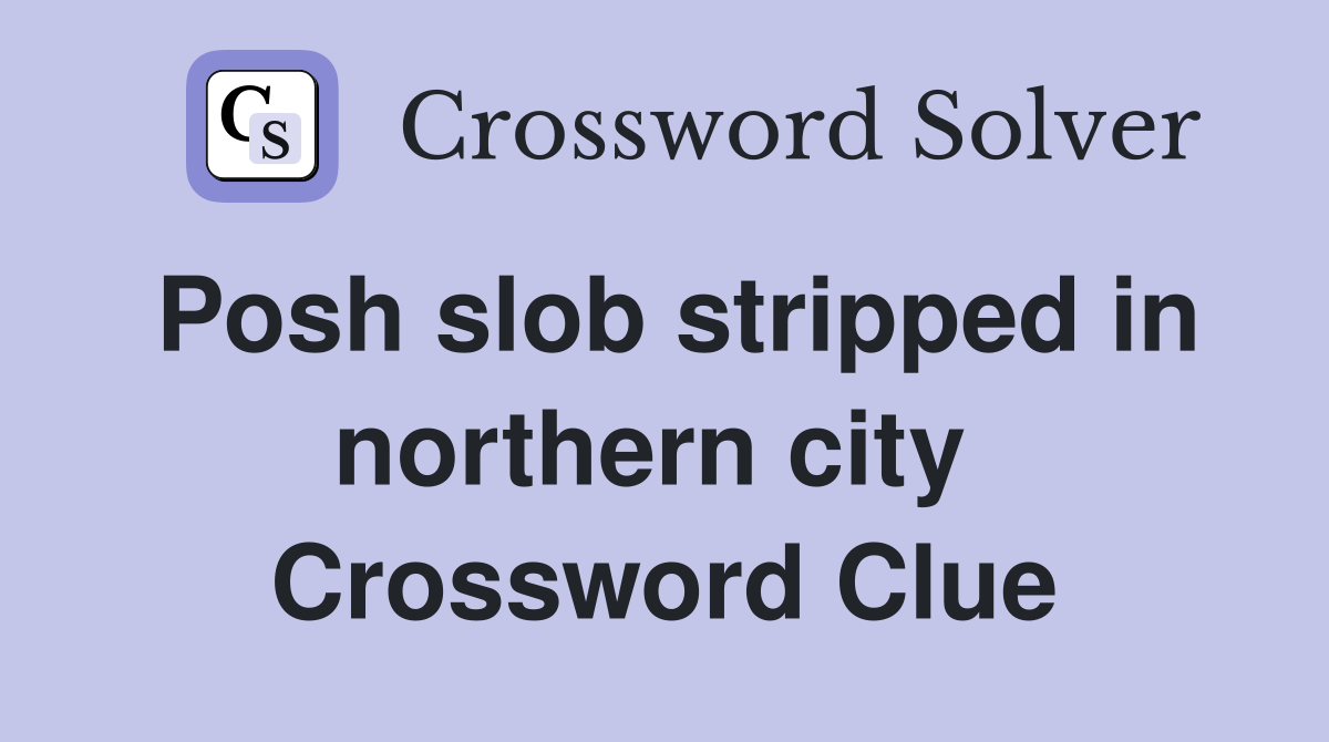 Posh slob stripped in northern city  Crossword Clue
