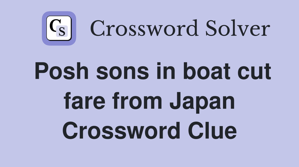 Posh sons in boat cut fare from Japan Crossword Clue