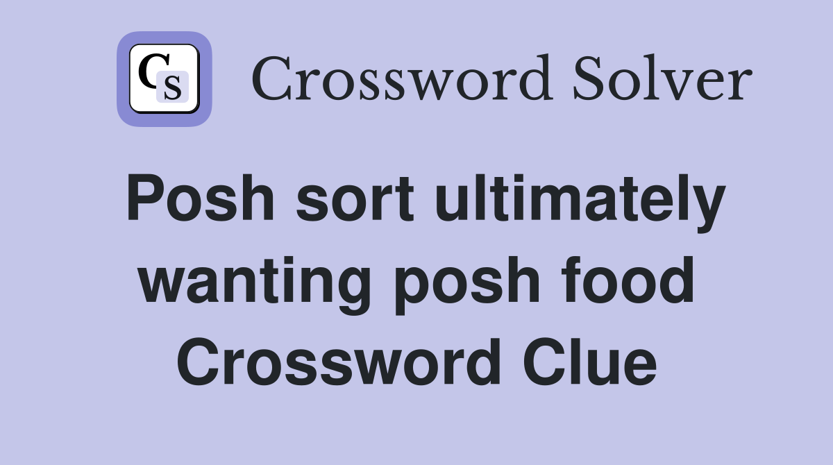 Posh sort ultimately wanting posh food Crossword Clue