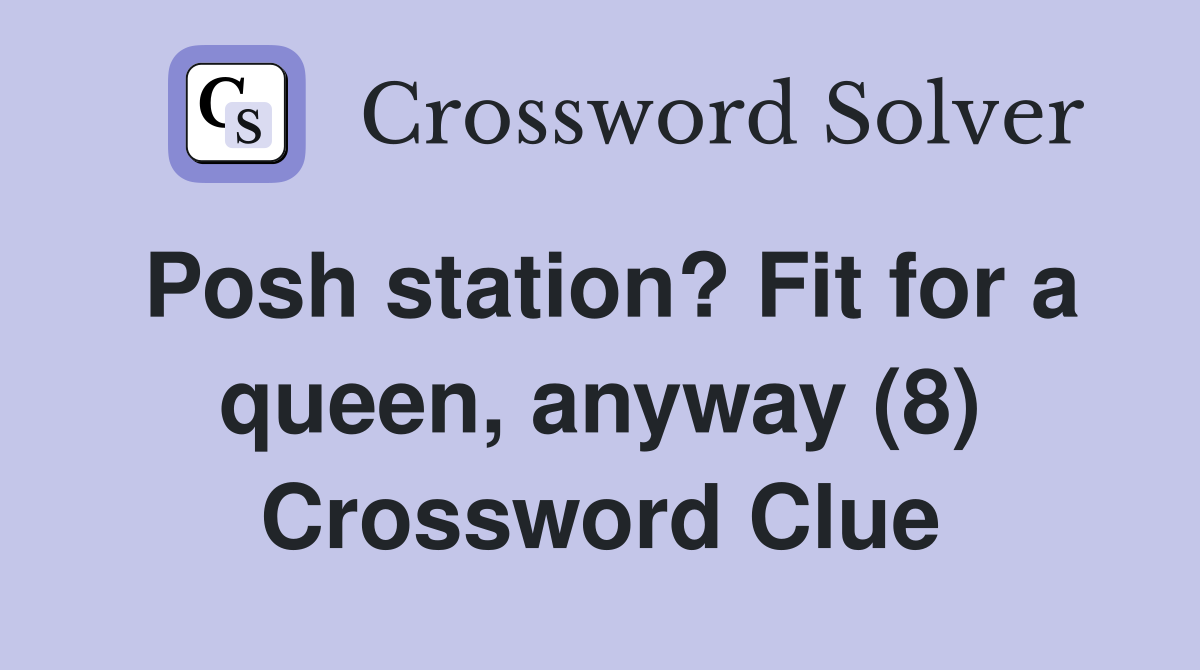Posh station? Fit for a queen, anyway (8) Crossword Clue