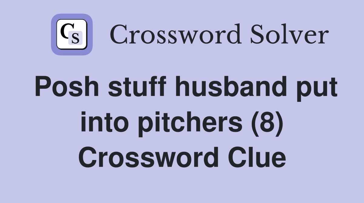 Posh stuff husband put into pitchers (8) Crossword Clue