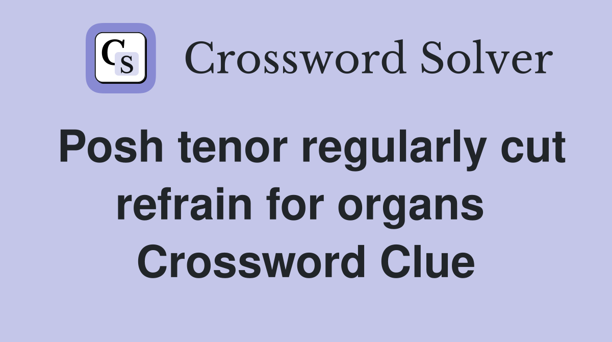 Posh tenor regularly cut refrain for organs  Crossword Clue