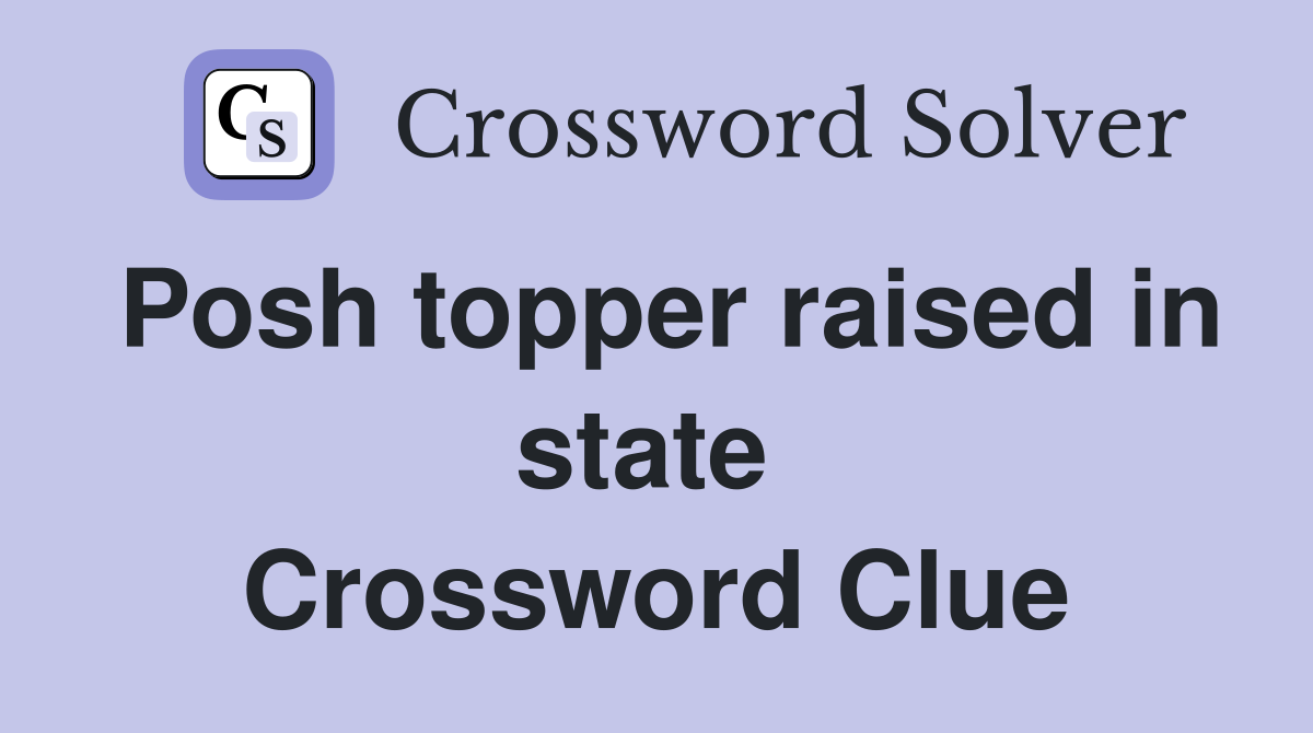 Posh topper raised in state  Crossword Clue