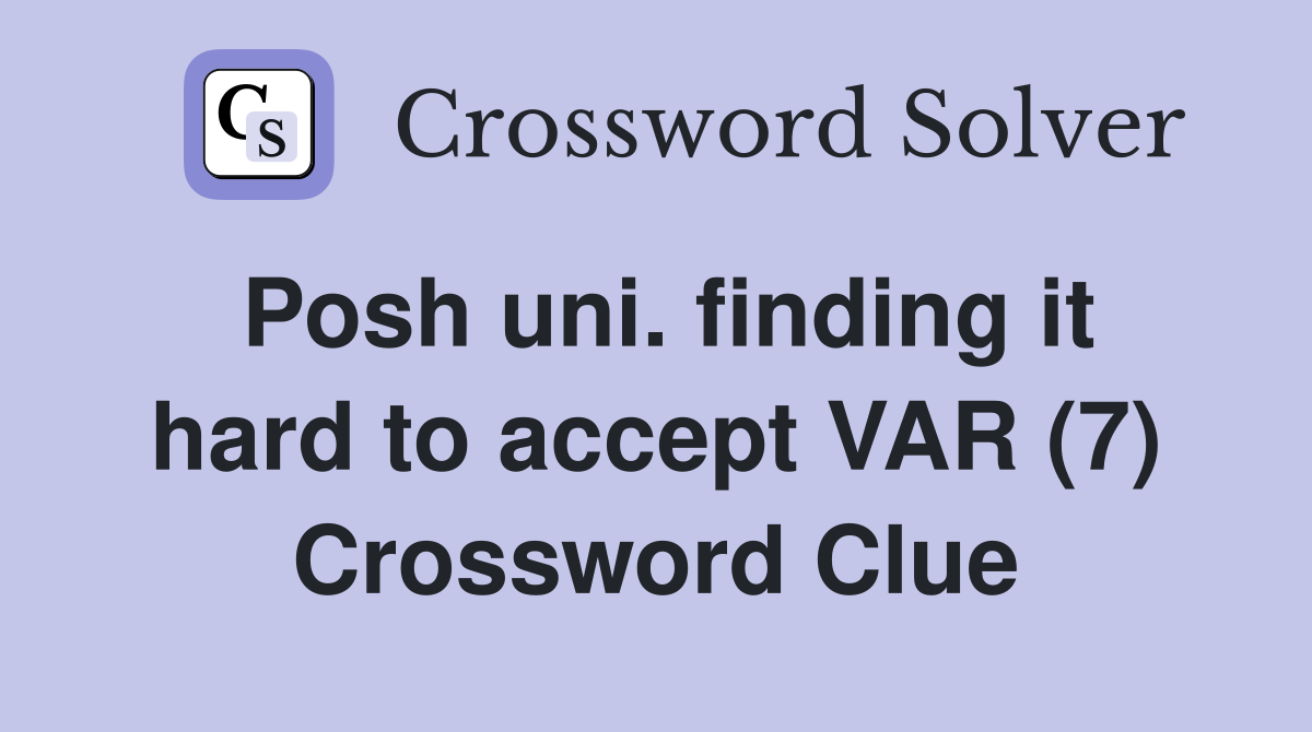 Posh uni. finding it hard to accept VAR (7) Crossword Clue