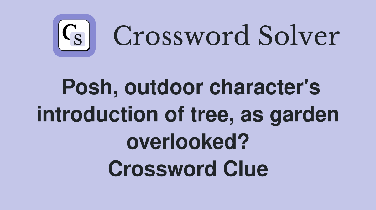 Posh, outdoor character's introduction of tree, as garden overlooked? Crossword Clue