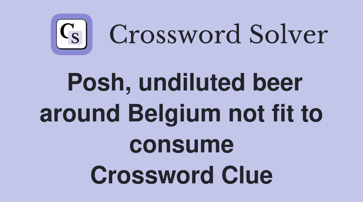Posh, undiluted beer around Belgium not fit to consume Crossword Clue
